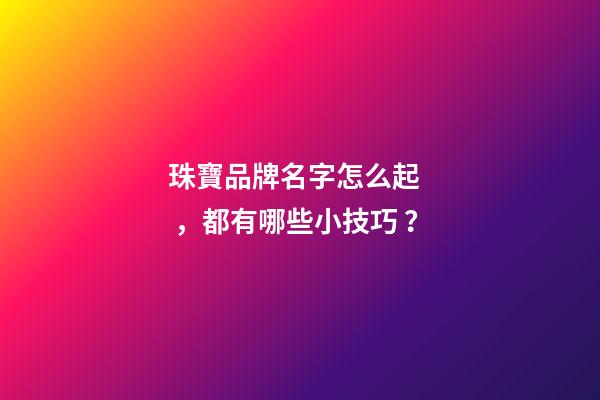珠寶品牌名字怎么起，都有哪些小技巧？-第1張-商標起名-玄機派